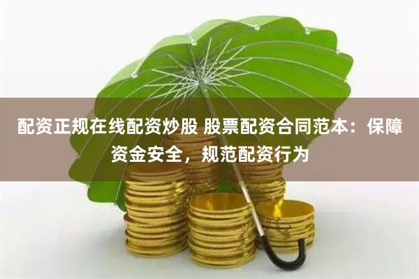 配资正规在线配资炒股 股票配资合同范本:保障资金安全,规范配资行为