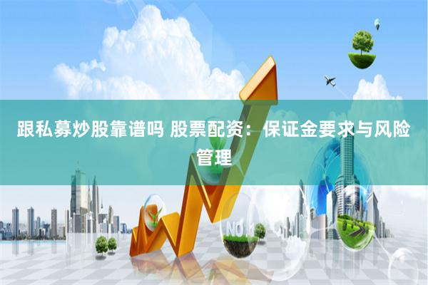 跟私募炒股靠谱吗 股票配资：保证金要求与风险管理