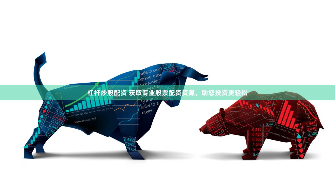 杠杆炒股配资 获取专业股票配资资源，助您投资更轻松