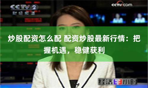 炒股配资怎么配 配资炒股最新行情：把握机遇，稳健获利