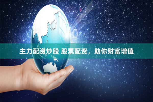 主力配资炒股 股票配资，助你财富增值