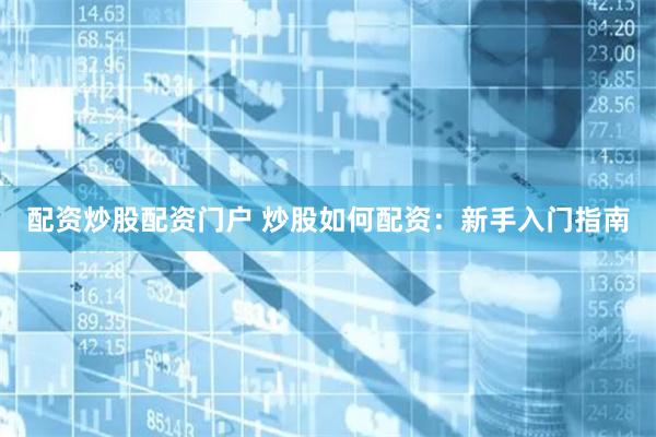 配资炒股配资门户 炒股如何配资：新手入门指南
