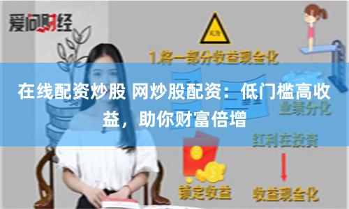 在线配资炒股 网炒股配资：低门槛高收益，助你财富倍增