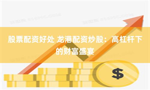 股票配资好处 龙港配资炒股：高杠杆下的财富盛宴