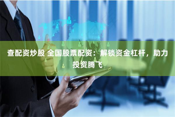 查配资炒股 全国股票配资：解锁资金杠杆，助力投资腾飞