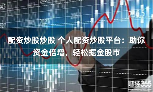 配资炒股炒股 个人配资炒股平台：助你资金倍增，轻松掘金股市