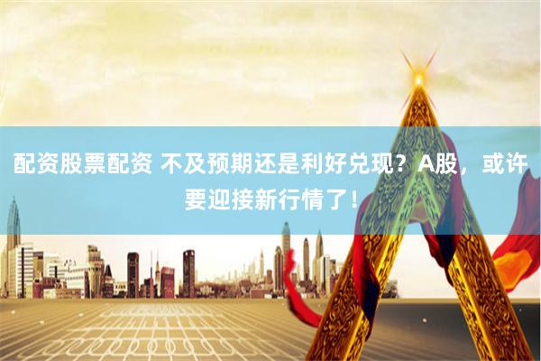 配资股票配资 不及预期还是利好兑现？A股，或许要迎接新行情了！