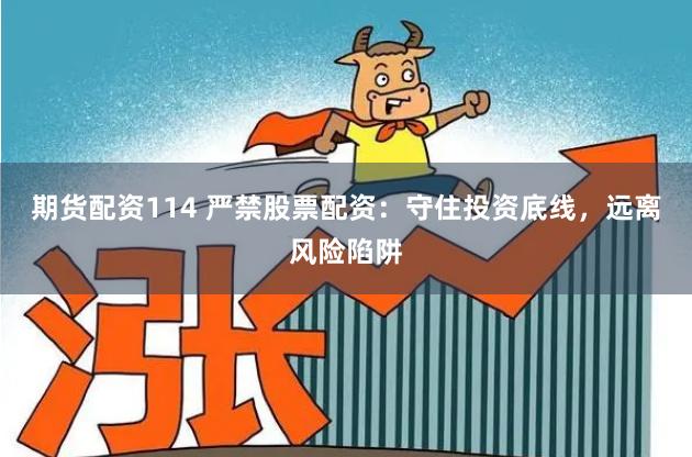 期货配资114 严禁股票配资：守住投资底线，远离风险陷阱
