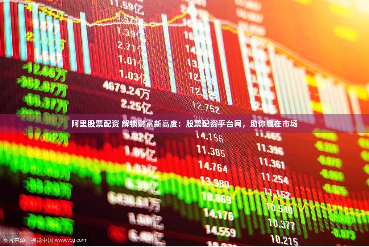 阿里股票配资 解锁财富新高度：股票配资平台网，助你赢在市场