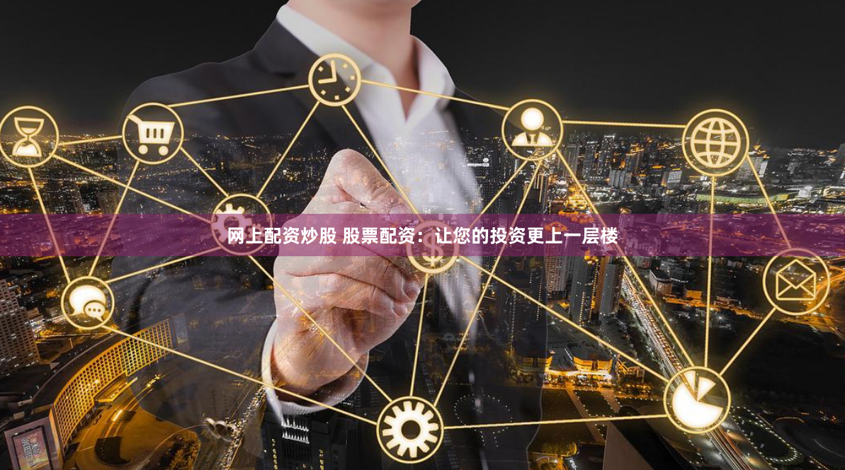 网上配资炒股 股票配资：让您的投资更上一层楼