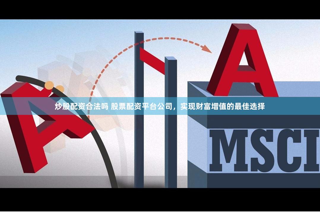 炒股配资合法吗 股票配资平台公司，实现财富增值的最佳选择