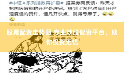 股票配资走势图 专业炒股配资平台，助你投资无忧