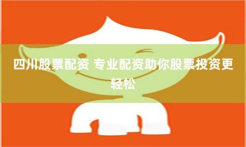 四川股票配资 专业配资助你股票投资更轻松