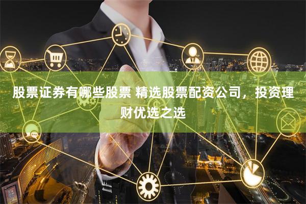 股票证券有哪些股票 精选股票配资公司，投资理财优选之选