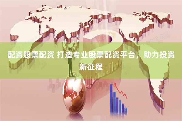 配资股票配资 打造专业股票配资平台，助力投资新征程