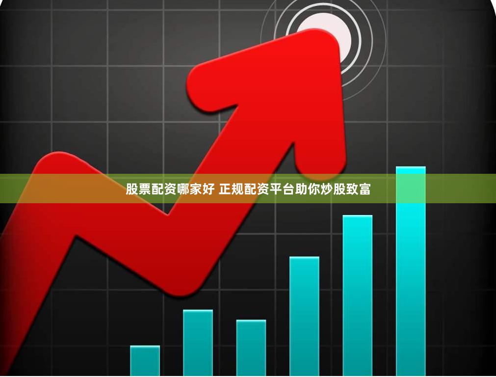 股票配资哪家好 正规配资平台助你炒股致富