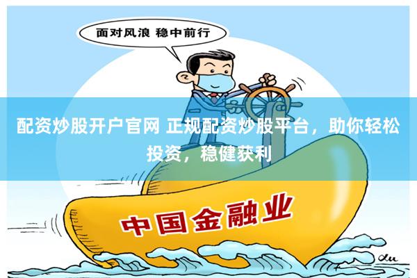 配资炒股开户官网 正规配资炒股平台，助你轻松投资，稳健获利