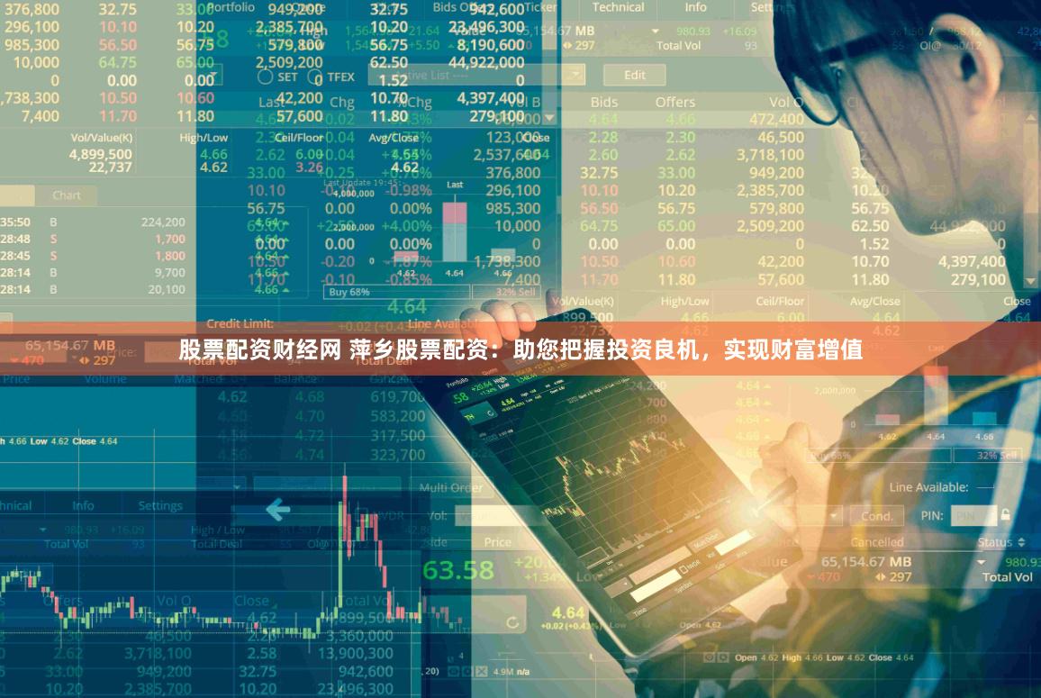 股票配资财经网 萍乡股票配资：助您把握投资良机，实现财富增值