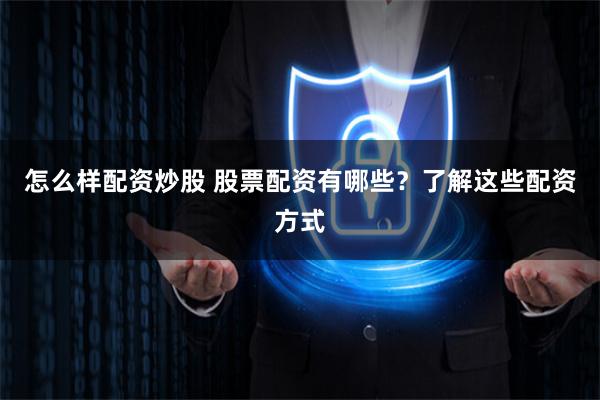 怎么样配资炒股 股票配资有哪些？了解这些配资方式