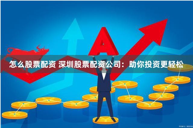 怎么股票配资 深圳股票配资公司：助你投资更轻松