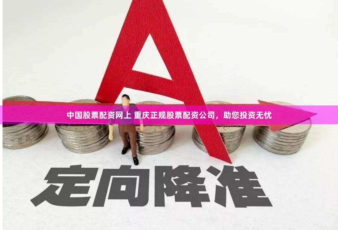 中国股票配资网上 重庆正规股票配资公司，助您投资无忧
