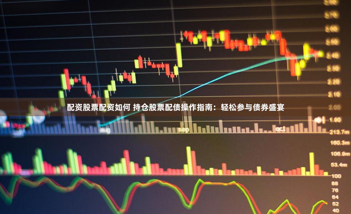 配资股票配资如何 持仓股票配债操作指南：轻松参与债券盛宴
