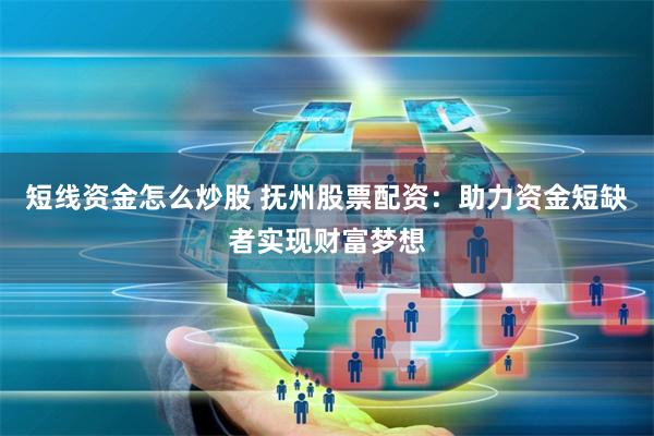 短线资金怎么炒股 抚州股票配资：助力资金短缺者实现财富梦想