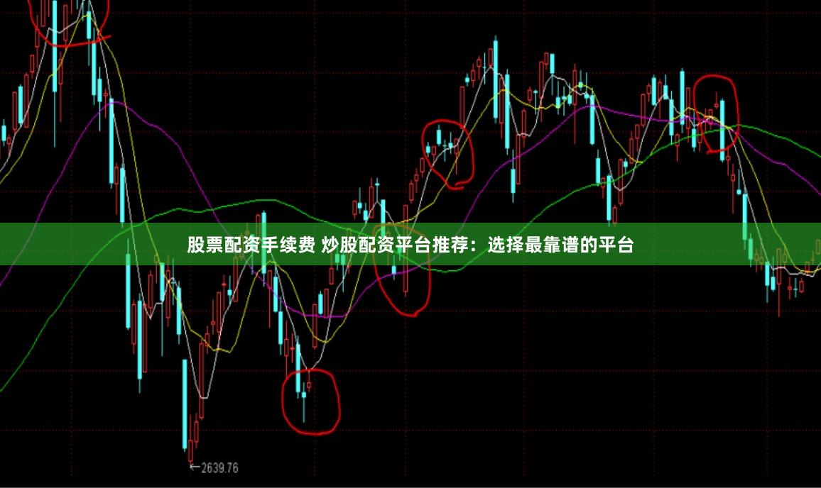 股票配资手续费 炒股配资平台推荐：选择最靠谱的平台