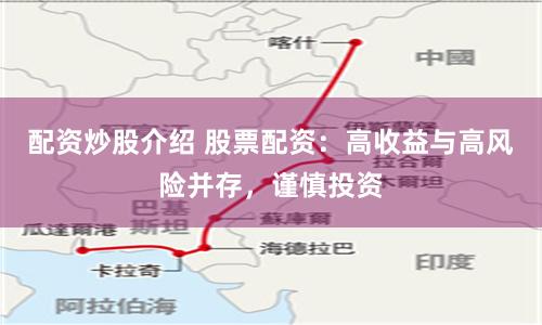配资炒股介绍 股票配资：高收益与高风险并存，谨慎投资