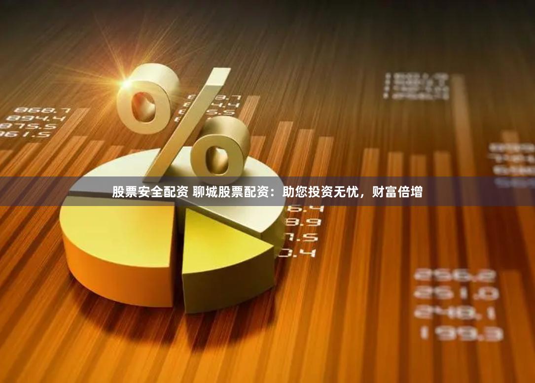 股票安全配资 聊城股票配资：助您投资无忧，财富倍增
