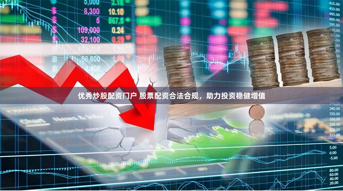 优秀炒股配资门户 股票配资合法合规，助力投资稳健增值