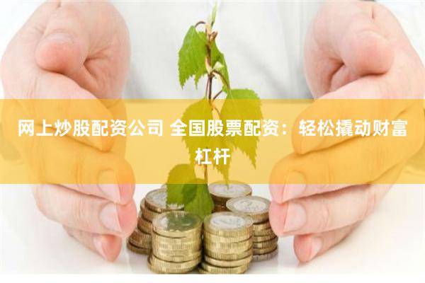 网上炒股配资公司 全国股票配资：轻松撬动财富杠杆