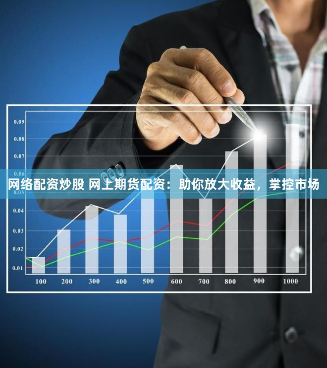 网络配资炒股 网上期货配资：助你放大收益，掌控市场