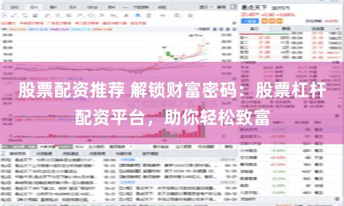 股票配资推荐 解锁财富密码:股票杠杆配资平台,助你轻松致富