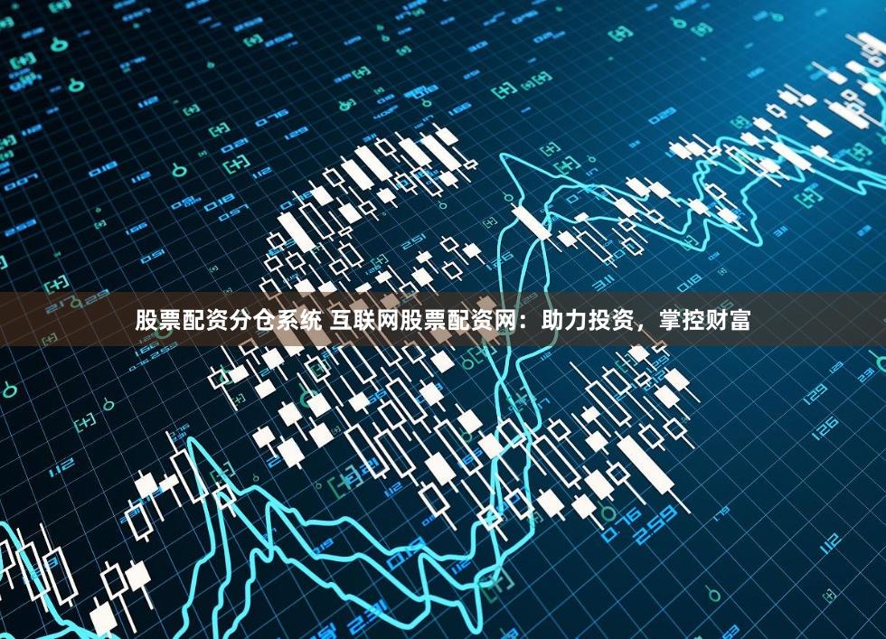 股票配资分仓系统 互联网股票配资网:助力投资,掌控财富