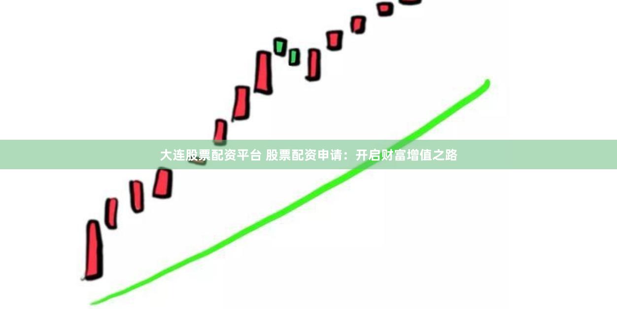 大连股票配资平台 股票配资申请:开启财富增值之路