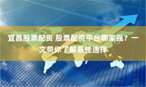 宜昌股票配资 股票配资平台哪家强？一文带你了解最佳选择