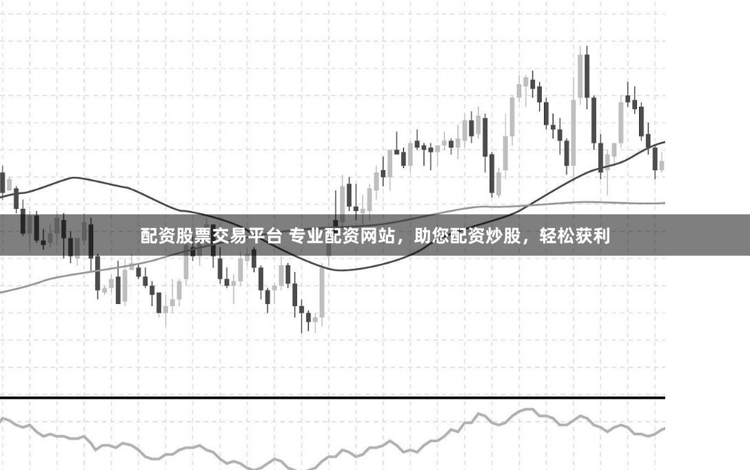 配资股票交易平台 专业配资网站，助您配资炒股，轻松获利