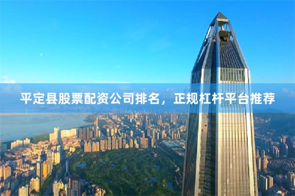 平定县股票配资公司排名，正规杠杆平台推荐