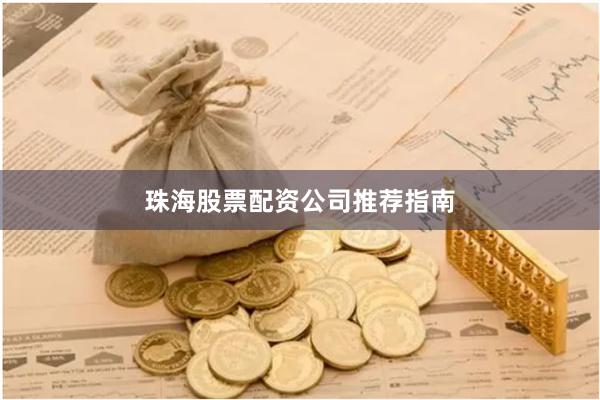 珠海股票配资公司推荐指南