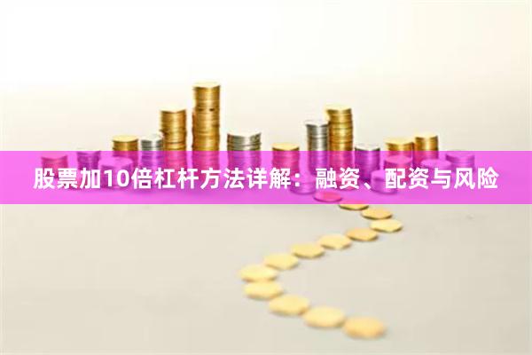 股票加10倍杠杆方法详解：融资、配资与风险