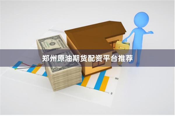 郑州原油期货配资平台推荐