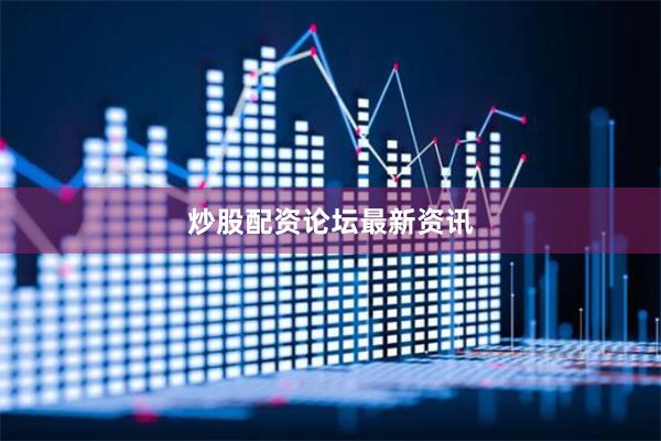 炒股配资论坛最新资讯