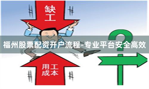 福州股票配资开户流程-专业平台安全高效