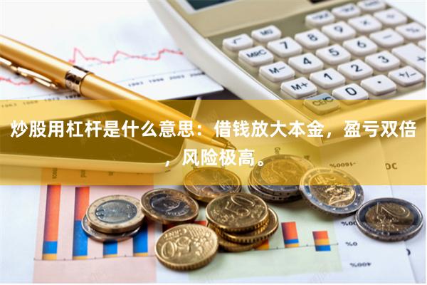 炒股用杠杆是什么意思：借钱放大本金，盈亏双倍，风险极高。