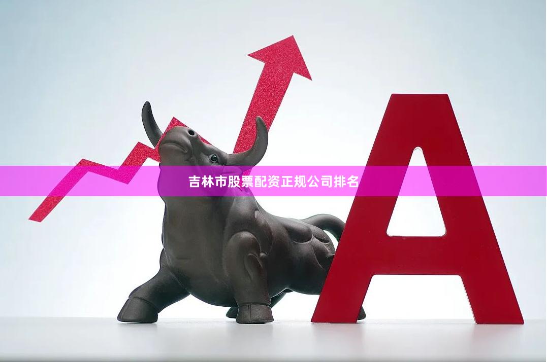 吉林市股票配资正规公司排名