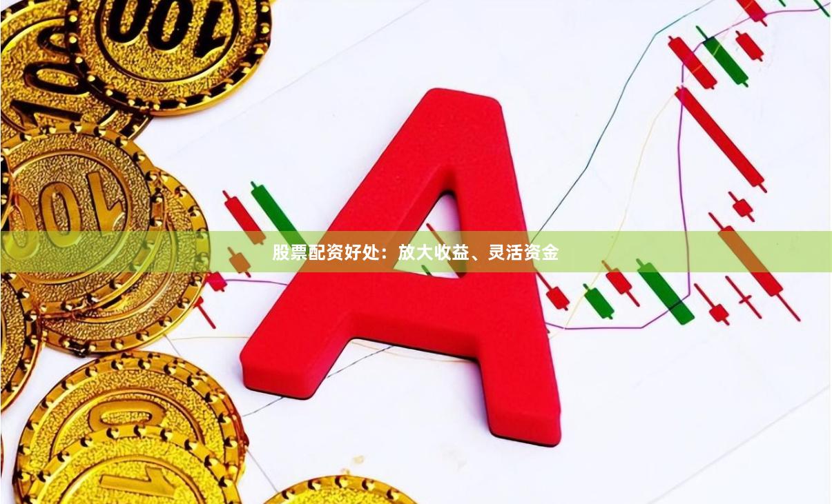 股票配资好处：放大收益、灵活资金