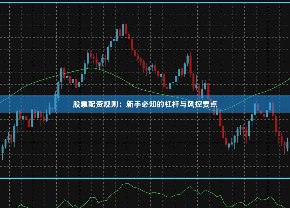 股票配资规则：新手必知的杠杆与风控要点