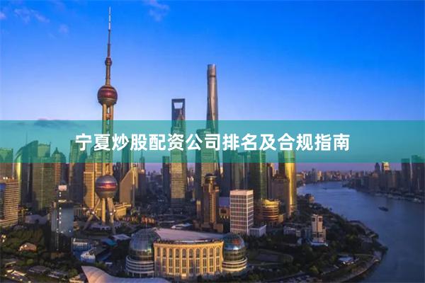 宁夏炒股配资公司排名及合规指南