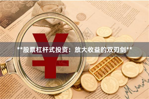 **股票杠杆式投资:放大收益的双刃剑**